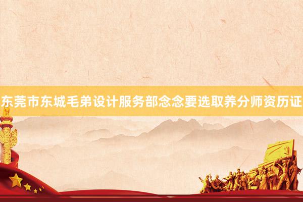 东莞市东城毛弟设计服务部念念要选取养分师资历证