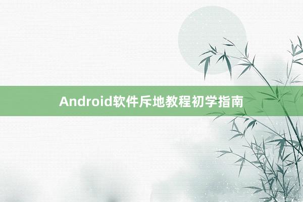 Android软件斥地教程初学指南