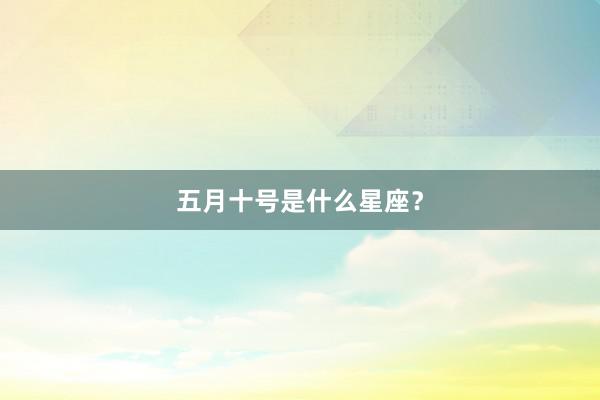 五月十号是什么星座？