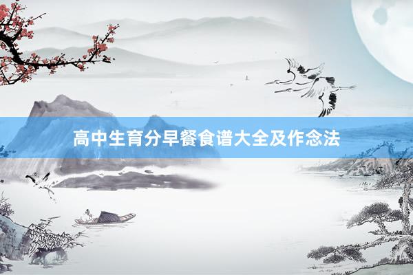 高中生育分早餐食谱大全及作念法