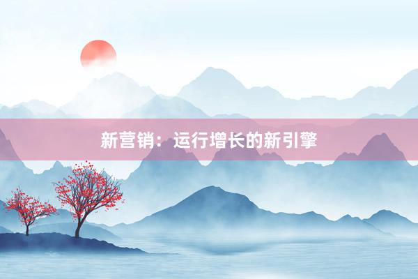 新营销：运行增长的新引擎